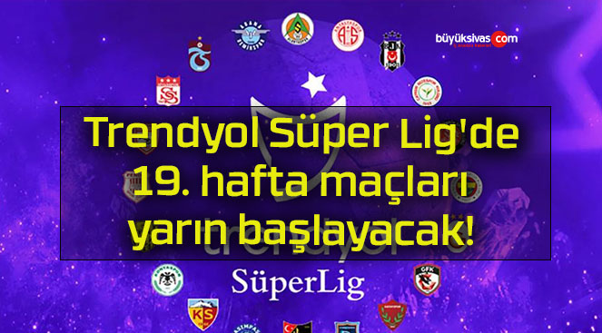 Trendyol Süper Lig’de 19. hafta maçları yarın başlayacak!