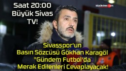 Sivasspor’un Basın Sözcüsü Gökhan Karagöl “Gündem Futbol’da Merak Edilenleri Cevaplayacak!