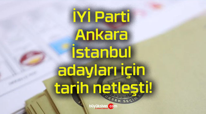 İYİ Parti Ankara İstanbul adayları için tarih netleşti!