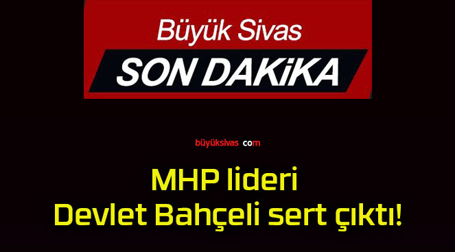 MHP lideri Devlet Bahçeli sert çıktı!