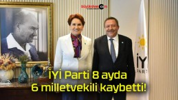 İYİ Parti 8 ayda 6 milletvekili kaybetti!