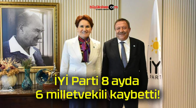 İYİ Parti 8 ayda 6 milletvekili kaybetti!