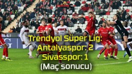 Trendyol Süper Lig: Antalyaspor: 2 – Sivasspor: 1 (Maç sonucu)