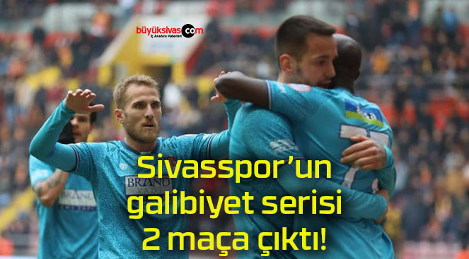 Sivasspor’un galibiyet serisi 2 maça çıktı!