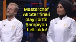 Masterchef All Star finali olaylı bitti! Şampiyon belli oldu!