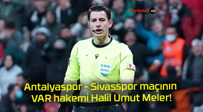 Antalyaspor – Sivasspor maçının VAR hakemi Halil Umut Meler!