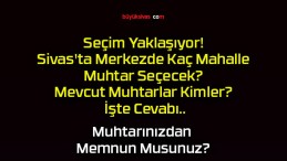 Seçim Yaklaşıyor! Sivas’ta Merkezde Kaç Mahalle Muhtar Seçecek? Mevcut Muhtarlar Kimler? İşte Cevabı..