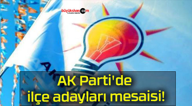 AK Parti’de ilçe adayları mesaisi!