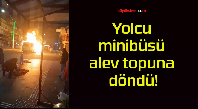 Yolcu minibüsü alev topuna döndü!