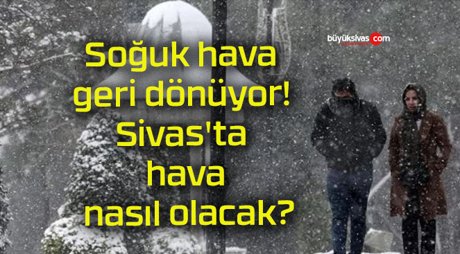 Soğuk hava geri dönüyor! Sivas’ta hava nasıl olacak?