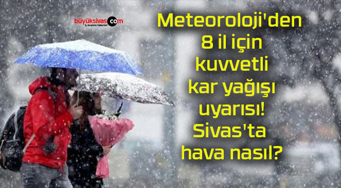 Meteoroloji’den 8 il için kuvvetli kar yağışı uyarısı! Sivas’ta hava nasıl?