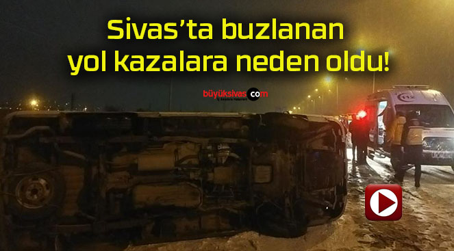 Sivas’ta buzlanan yol kazalara neden oldu!