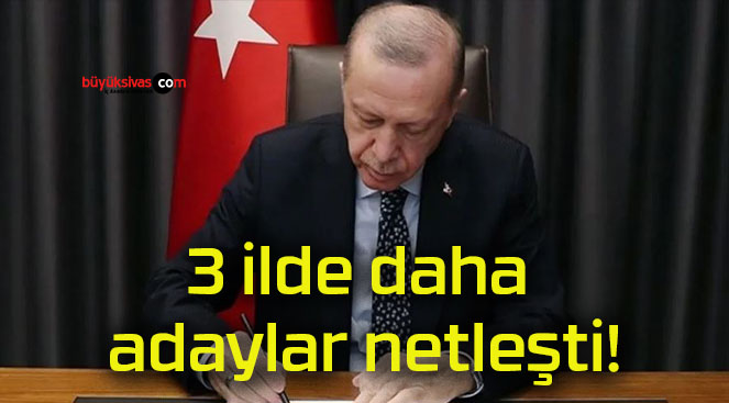 3 ilde daha adaylar netleşti!