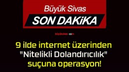 9 ilde internet üzerinden “Nitelikli Dolandırıcılık” suçuna operasyon!