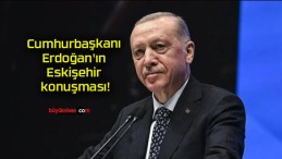 Cumhurbaşkanı Erdoğan’ın Eskişehir konuşması!