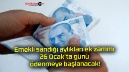 Emekli sandığı aylıkları ek zammı 26 Ocak’ta günü ödenmeye başlanacak!