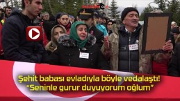 Şehit babası evladıyla böyle vedalaştı! “Seninle gurur duyuyorum oğlum”