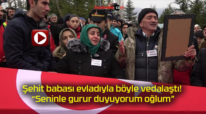 Şehit babası evladıyla böyle vedalaştı! “Seninle gurur duyuyorum oğlum”