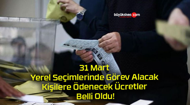 31 Mart Yerel Seçimlerinde Görev Alacak Kişilere Ödenecek Ücretler Belli Oldu!