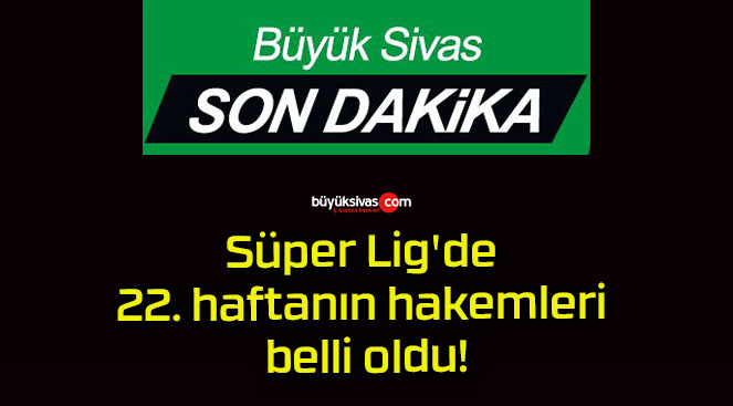 Süper Lig’de 22. haftanın hakemleri belli oldu!