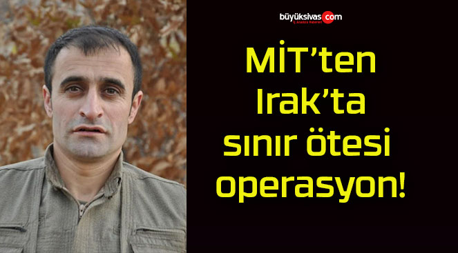 MİT’ten Irak’ta sınır ötesi operasyon!