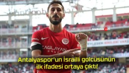 Antalyaspor’un İsrailli golcüsünün ilk ifadesi ortaya çıktı!