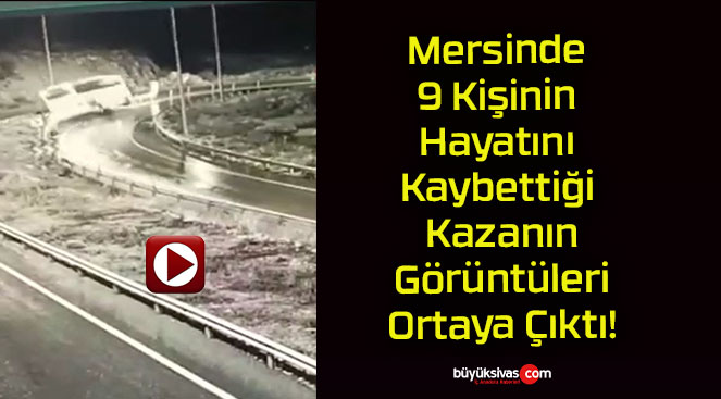 Mersinde 9 Kişinin Hayatını Kaybettiği Kazanın Görüntüleri Ortaya Çıktı!