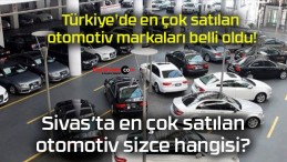 Türkiye’de en çok satılan otomotiv markaları belli oldu!