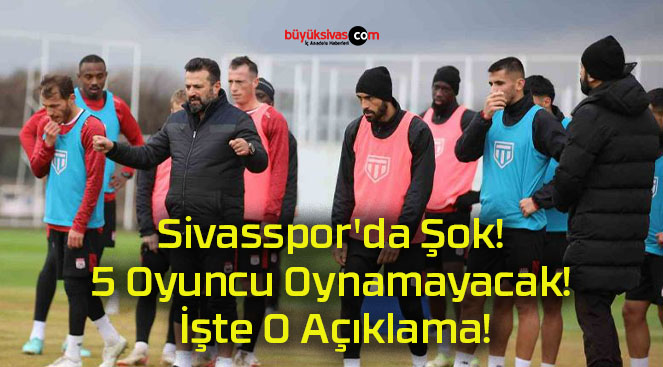 Sivasspor’da Şok! 5 Oyuncu Oynamayacak! İşte O Açıklama!