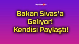 Bakan Sivas’a Geliyor! Kendisi Paylaştı!