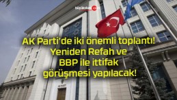 AK Parti’de iki önemli toplantı! Yeniden Refah ve BBP ile ittifak görüşmesi yapılacak!