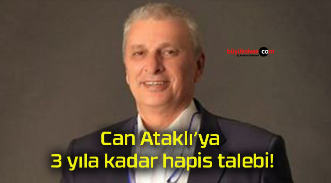 Can Ataklı’ya 3 yıla kadar hapis talebi!