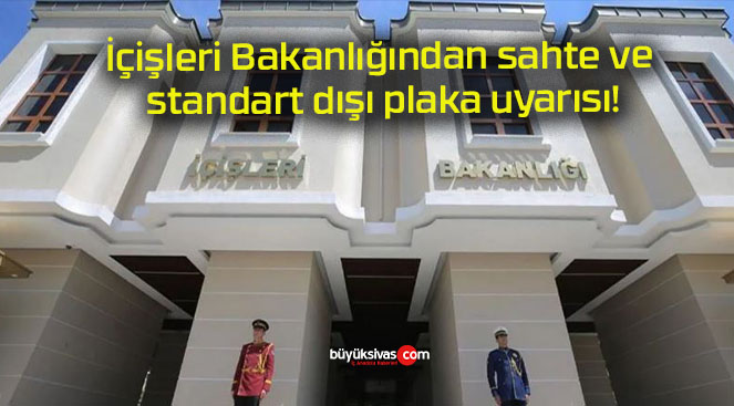 İçişleri Bakanlığından sahte ve standart dışı plaka uyarısı!