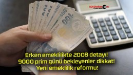 Erken emeklilikte 2008 detayı! 9000 prim günü bekleyenler dikkat! Yeni emeklilik reformu!