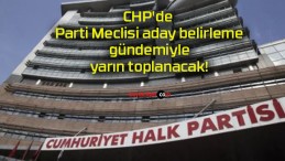 CHP’de Parti Meclisi aday belirleme gündemiyle yarın toplanacak!