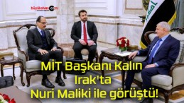 MİT Başkanı Kalın Irak’ta Nuri Maliki ile görüştü!