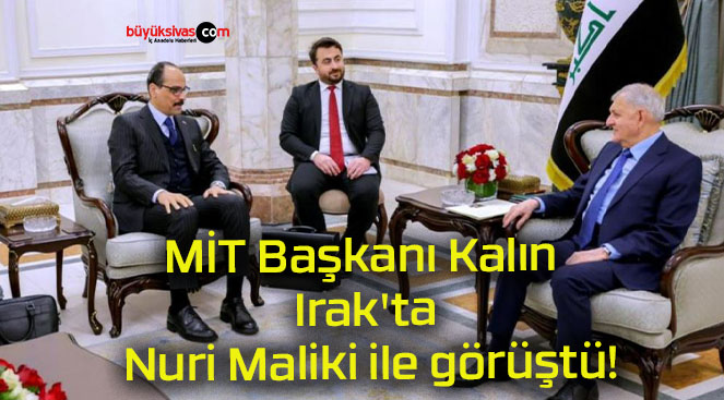 MİT Başkanı Kalın Irak’ta Nuri Maliki ile görüştü!