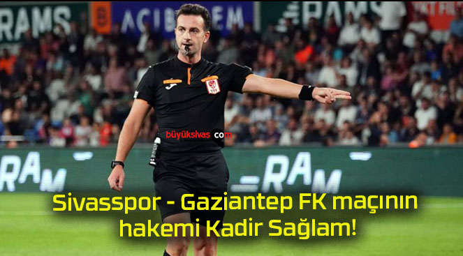 Sivasspor – Gaziantep FK maçının hakemi Kadir Sağlam!