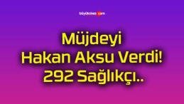 Müjdeyi Hakan Aksu Verdi! 292 Sağlıkçı..