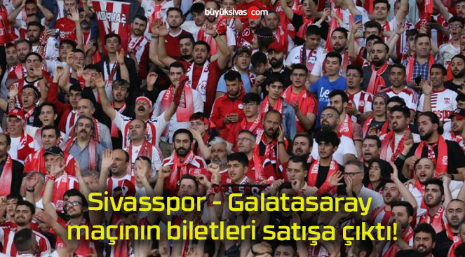 Sivasspor – Galatasaray maçının biletleri satışa çıktı!