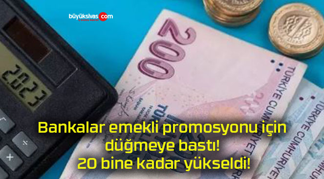 Bankalar emekli promosyonu için düğmeye bastı! 20 bine kadar yükseldi!