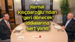 Kemal Kılıçdaroğlu’ndan ‘geri dönecek’ iddialarına sert yanıt!