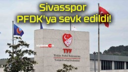 Sivasspor PFDK’ya sevk edildi!