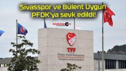 Sivasspor ve Bülent Uygun PFDK’ya sevk edildi!