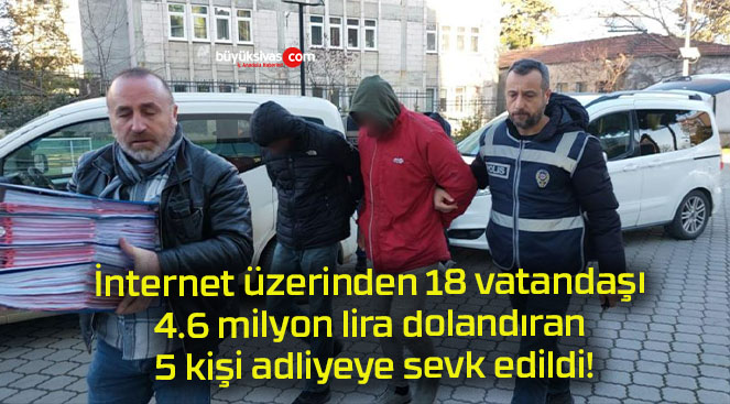 İnternet üzerinden 18 vatandaşı 4.6 milyon lira dolandıran 5 kişi adliyeye sevk edildi!