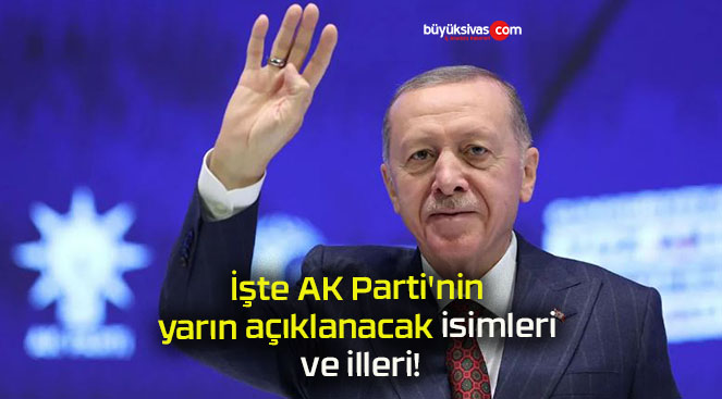 İşte AK Parti’nin yarın açıklanacak isimleri ve illeri!