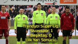 Trendyol Süper Lig: Sivasspor: 1 – Beşiktaş: 0 (İlk Yarı Sonucu)