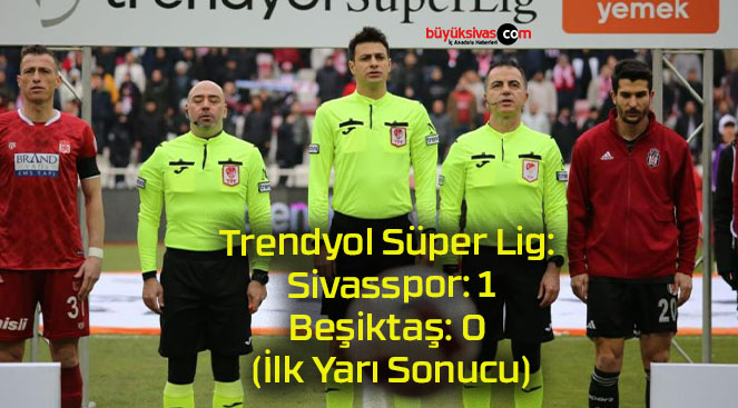 Trendyol Süper Lig: Sivasspor: 1 – Beşiktaş: 0 (İlk Yarı Sonucu)