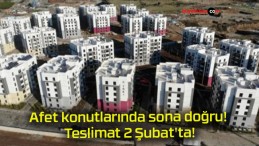 Afet konutlarında sona doğru! Teslimat 2 Şubat’ta!