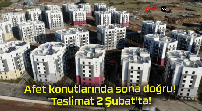 Afet konutlarında sona doğru! Teslimat 2 Şubat’ta!